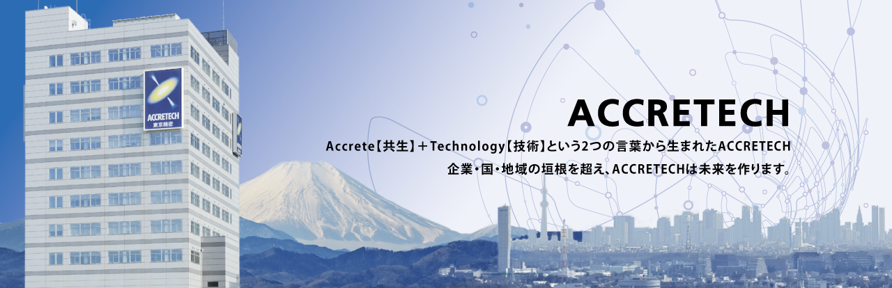 Accrete【共生】＋Technology【技術(shù)】という2つの言葉から生まれたACCRETECH 企業(yè)?國(guó)?地域の垣根を超え、ACCRETECHは未來(lái)を作ります。