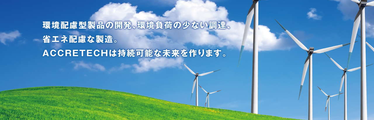 環(huán)境配慮型製品の開(kāi)発、環(huán)境負(fù)荷の少ない調(diào)達(dá)、省エネ配慮な製造。 ACCRETECHは持続可能な未來(lái)を作ります。